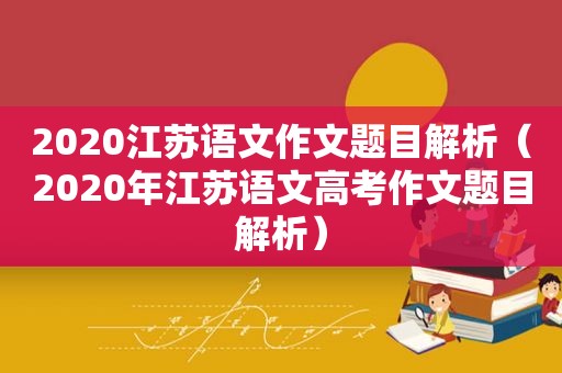 2020江苏语文作文题目解析（2020年江苏语文高考作文题目解析）