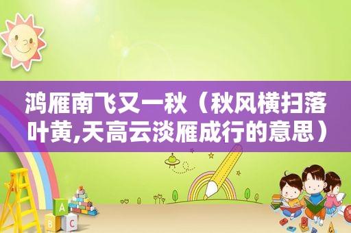 鸿雁南飞又一秋（秋风横扫落叶黄,天高云淡雁成行的意思）