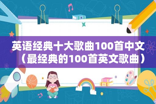 英语经典十大歌曲100首中文（最经典的100首英文歌曲）