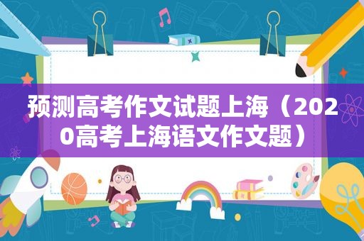 预测高考作文试题上海（2020高考上海语文作文题）