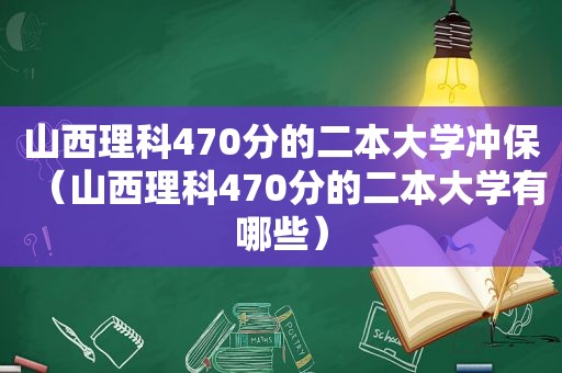 山西理科470分的二本大学冲保（山西理科470分的二本大学有哪些）