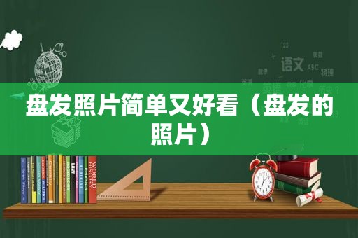 盘发照片简单又好看（盘发的照片）