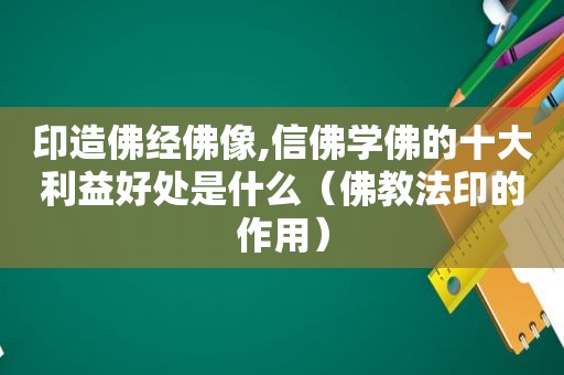 印造佛经佛像,信佛学佛的十大利益好处是什么（佛教法印的作用）