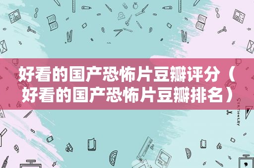 好看的国产恐怖片豆瓣评分（好看的国产恐怖片豆瓣排名）