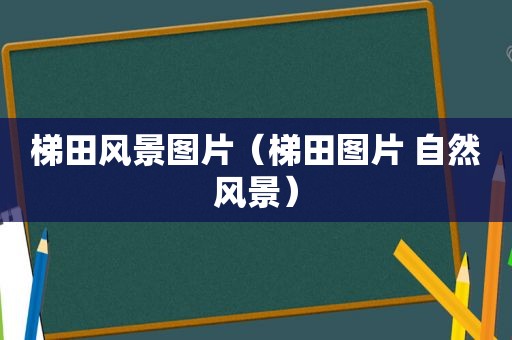 梯田风景图片（梯田图片 自然风景）