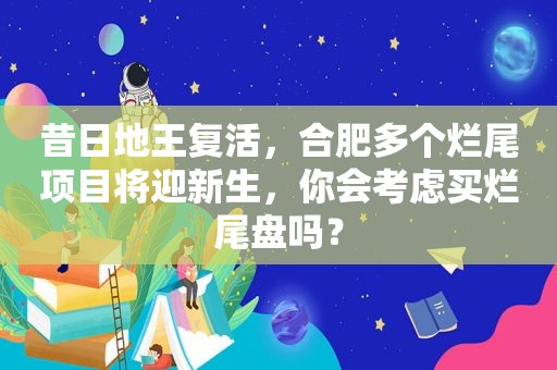 昔日地王复活，合肥多个烂尾项目将迎新生，你会考虑买烂尾盘吗？
