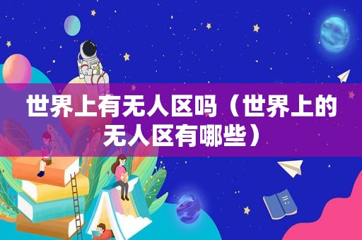世界上有无人区吗（世界上的无人区有哪些）