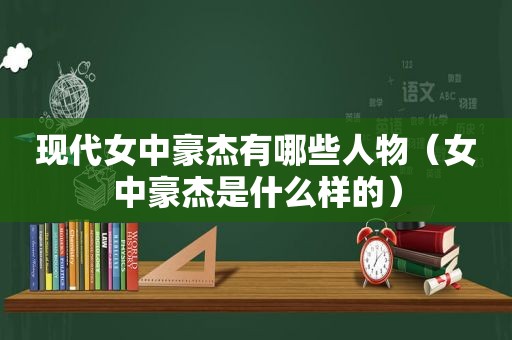 现代女中豪杰有哪些人物（女中豪杰是什么样的）
