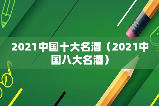 2021中国十大名酒（2021中国八大名酒）