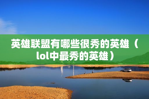 英雄联盟有哪些很秀的英雄（lol中最秀的英雄）