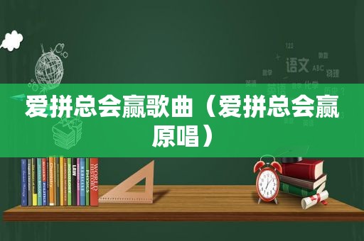 爱拼总会赢歌曲（爱拼总会赢原唱）