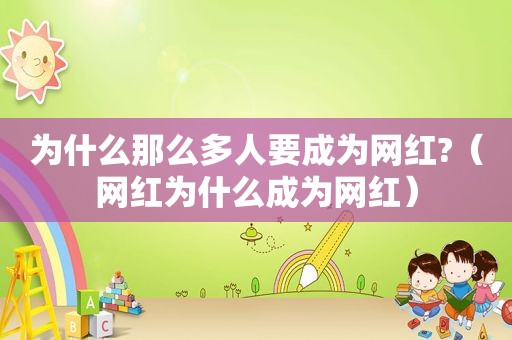 为什么那么多人要成为网红?（网红为什么成为网红）