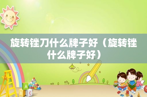 旋转锉刀什么牌子好（旋转锉什么牌子好）