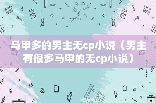 马甲多的男主无cp小说（男主有很多马甲的无cp小说）