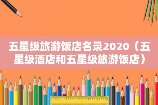 五星级旅游饭店名录2020（五星级酒店和五星级旅游饭店）