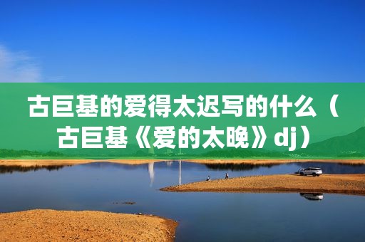 古巨基的爱得太迟写的什么（古巨基《爱的太晚》dj）