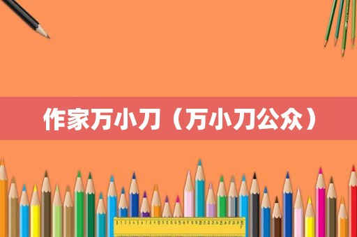 作家万小刀（万小刀公众）