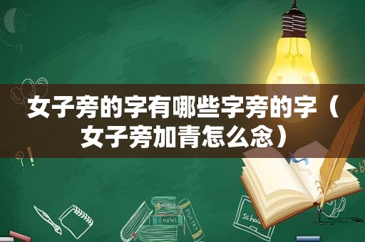 女子旁的字有哪些字旁的字（女子旁加青怎么念）