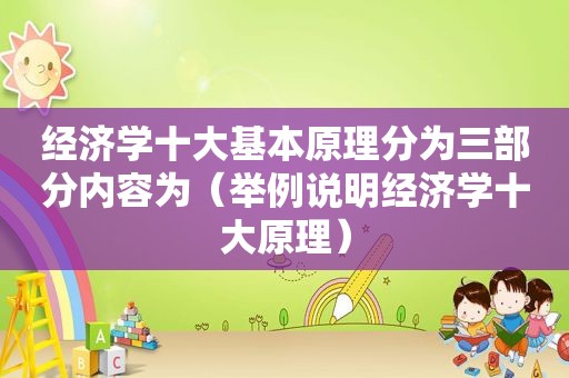 经济学十大基本原理分为三部分内容为（举例说明经济学十大原理）