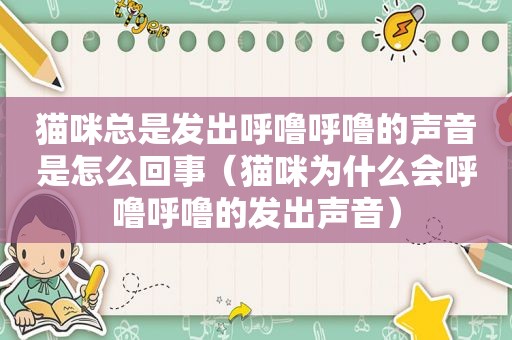 猫咪总是发出呼噜呼噜的声音是怎么回事（猫咪为什么会呼噜呼噜的发出声音）