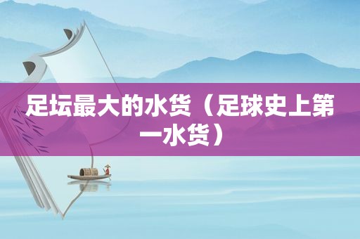 足坛最大的水货（足球史上第一水货）