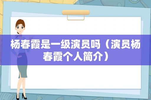 杨春霞是一级演员吗（演员杨春霞个人简介）