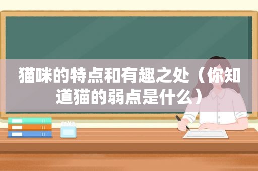 猫咪的特点和有趣之处（你知道猫的弱点是什么）