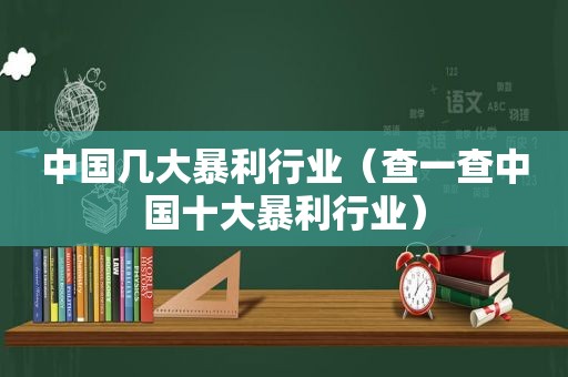 中国几大暴利行业（查一查中国十大暴利行业）