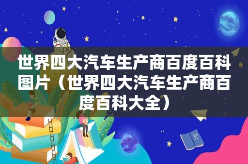 世界四大汽车生产商百度百科图片（世界四大汽车生产商百度百科大全）