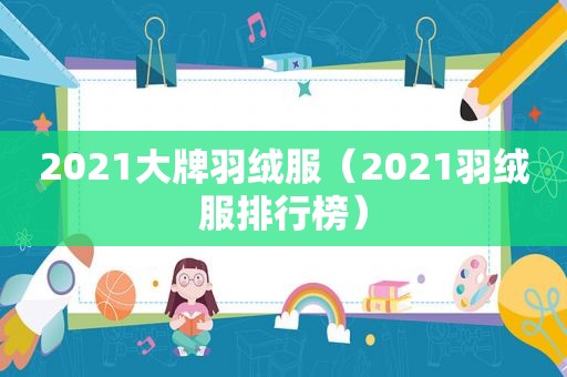 2021大牌羽绒服（2021羽绒服排行榜）
