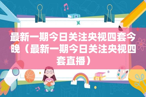 最新一期今日关注央视四套今晚（最新一期今日关注央视四套直播）