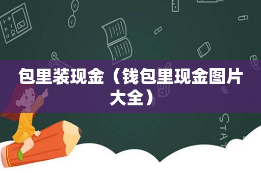 包里装现金（钱包里现金图片大全）
