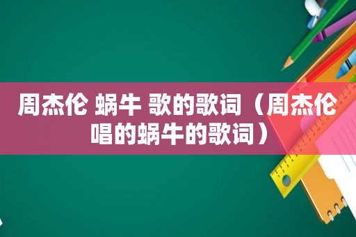 周杰伦 蜗牛 歌的歌词（周杰伦唱的蜗牛的歌词）