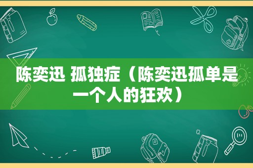 陈奕迅 孤独症（陈奕迅孤单是一个人的狂欢）