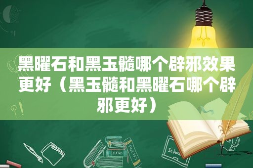 黑曜石和黑玉髓哪个辟邪效果更好（黑玉髓和黑曜石哪个辟邪更好）