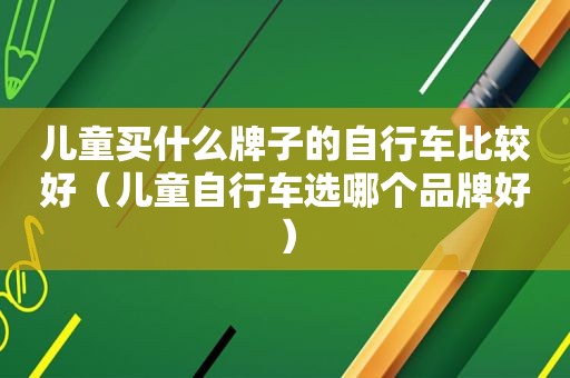 儿童买什么牌子的自行车比较好（儿童自行车选哪个品牌好）