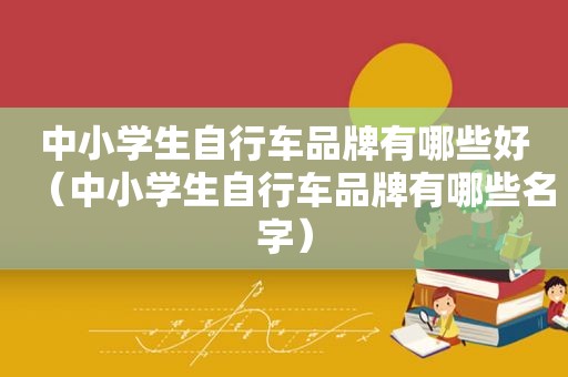 中小学生自行车品牌有哪些好（中小学生自行车品牌有哪些名字）