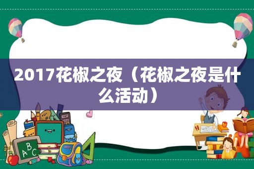 2017花椒之夜（花椒之夜是什么活动）