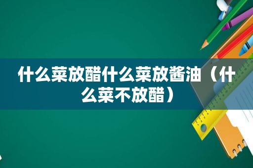 什么菜放醋什么菜放酱油（什么菜不放醋）