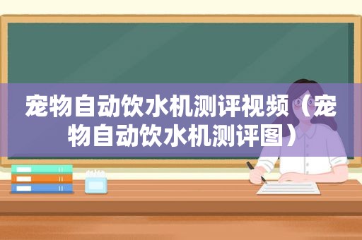 宠物自动饮水机测评视频（宠物自动饮水机测评图）