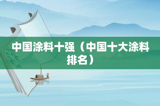中国涂料十强（中国十大涂料排名）