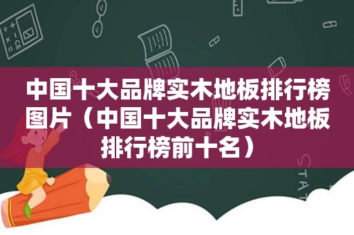 中国十大品牌实木地板排行榜图片（中国十大品牌实木地板排行榜前十名）