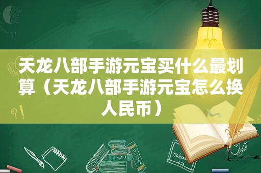 天龙八部手游元宝买什么最划算（天龙八部手游元宝怎么换人民币）