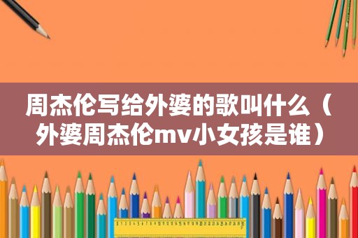 周杰伦写给外婆的歌叫什么（外婆周杰伦mv小女孩是谁）