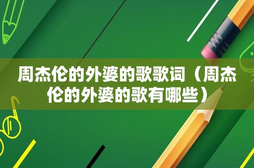 周杰伦的外婆的歌歌词（周杰伦的外婆的歌有哪些）