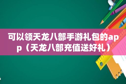 可以领天龙八部手游礼包的app（天龙八部充值送好礼）
