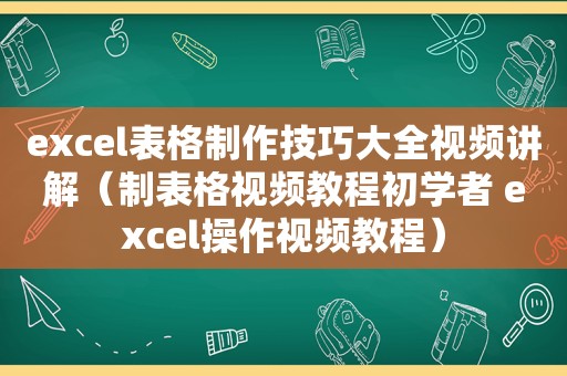 excel表格制作技巧大全视频讲解（制表格视频教程初学者 excel操作视频教程）