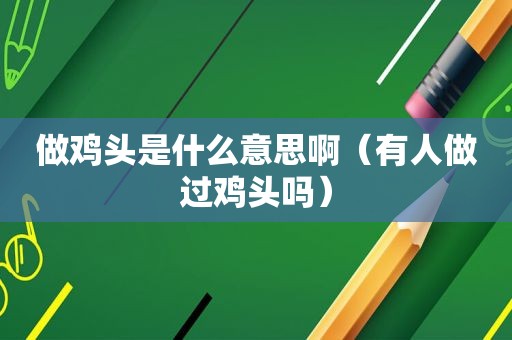 做鸡头是什么意思啊（有人做过鸡头吗）