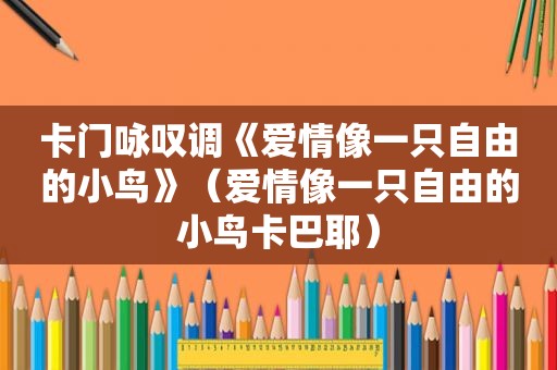 卡门咏叹调《爱情像一只自由的小鸟》（爱情像一只自由的小鸟卡巴耶）