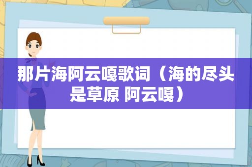 那片海阿云嘎歌词（海的尽头是草原 阿云嘎）
